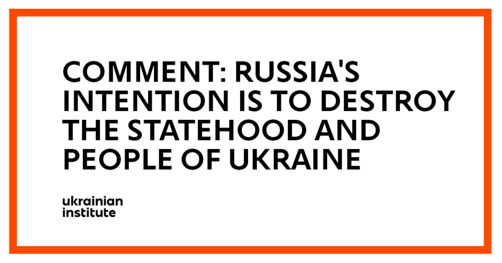 Comment: Russia's intention is to destroy the statehood and people of Ukraine